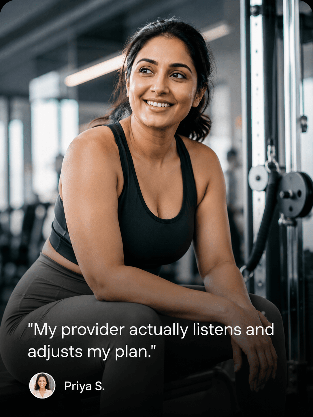 Patient testimonial from Priya S.: “My provider actually listens and adjusts my plan.”